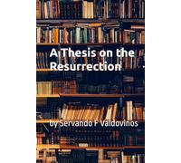 A Thesis on the Resurrection: by Servando F Valdovinos
