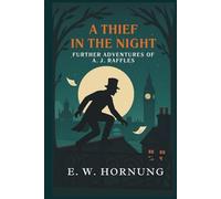 A THIEF IN THE NIGHT - FURTHER ADVENTURES OF A. J. RAFFLES CRICKETER AND CRACKSMAN: Annotated & Introduced for Modern Readers - the perfect gift for fans of classic crime fiction