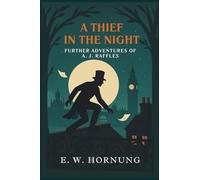 A THIEF IN THE NIGHT - FURTHER ADVENTURES OF A. J. RAFFLES CRICKETER AND CRACKSMAN: Annotated & Introduced for Modern Readers - the perfect gift for fans of classic crime fiction