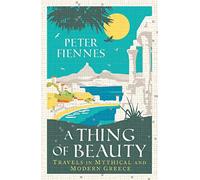A Thing of Beauty: Travels in Mythical & Modern Greece