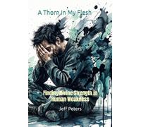 A Thorn In My Flesh: Finding Divine Strength in Human Weakness