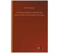 A Thousand Miles In The Rob Roy Canoe On Rivers And Lakes Of Europe