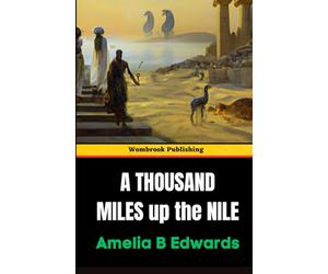 A Thousand Miles up the Nile: A Journey Through Ancient Egypt and Its Timeless Wonders (Annotated)