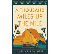 A Thousand Miles up the Nile: A Victorian Woman's Journey Through Ancient Egypt - Illustrated & Introduced for Modern Readers