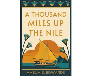 A Thousand Miles up the Nile: A Victorian Woman's Journey Through Ancient Egypt - Illustrated & Introduced for Modern Readers