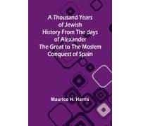 A Thousand Years Of Jewish History From The Days Of Alexander The Great To The Moslem Conquest Of Spain