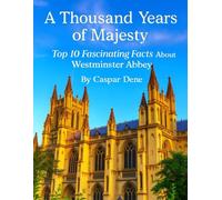 A Thousand Years of Majesty: Top 10 Fascinating Facts About Westminster Abbey