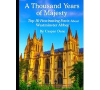 A Thousand Years of Majesty: Top 10 Fascinating Facts About Westminster Abbey