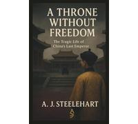 A Throne Without Freedom: The Tragic Life of China’s Last Emperor
