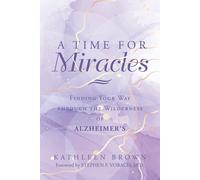 A Time For Miracles: Finding Your Way Through The Wilderness Of Alzheimers
