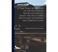 A Timetable With Notes of the Westbound Transcontinental Train the Great Lakes Route and the Boston and Toronto Lines microform - Creative Media Partners Creative Media Partners LLCCreative Media Part