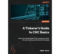 A Tinkerer's Guide to CNC Basics: Master the fundamentals of CNC machining, G-Code, 2D Laser machining and fabrication techniques