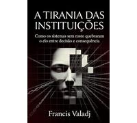 A Tirania das Instituições: Como os sistemas sem rosto quebraram o elo entre decisão e consequência