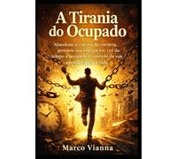 A Tirania do Ocupado: Abandone a cultura da correria, gerencie sua energia em vez do tempo e recupere o controle da sua agenda e da sua vida.