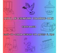 A to Z of Chemistry Coloring Book: Faith-Based Easy-to-Color Designs for Kids and Adults: Relax and Reflect on God’s Wonders in Chemistry and Creation-One Fun Page at a Time!