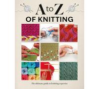 A to Z of Knitting: The Ultimate Guide to Knitting Expertise