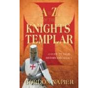 A To Z Of The Knights Templar: A Guide To Their History And Legacy
