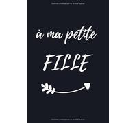 A toi ma petite fille: Cadeau d'anniversaire Original pour sa fille Préférée Cadeau d'appréciation et de félicitation Carnet De Notes de 111 pages