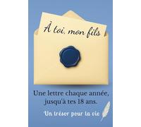 À Toi, Mon Fils: Une Lettre Chaque Année Jusqu'à Tes 18 Ans. Un Cadeau Inoubliable à Offrir à son Fils pour ses 18 Ans. Idée Cadeau pour une Naissance