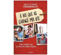 A Toi Qui As Changé Ma Vie - Une Année Sur Les Pas De Mère Teresa