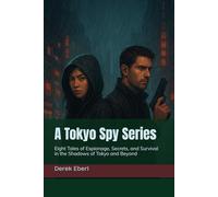 A Tokyo Spy Series: Eight Tales of Espionage, Secrets, and Survival in the Shadows of Tokyo and Beyond