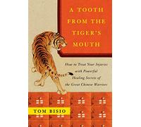 A Tooth from the Tiger's Mouth: How to Treat Your Injuries with Powerful Healing Secrets of the Great Chinese Warrior