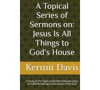 A Topical Series of Sermons on: Jesus Is All Things to God's House: A Study of the Types God’s Word Reveals Jesus to Fulfill Pertaining to the House of the God