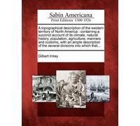 A Topographical Description Of The Western Territory Of North America: Containing A Succinct Account Of Its Climate, Natural History, Population, Agri