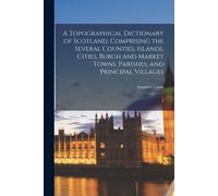 A Topographical Dictionary Of Scotland, Comprising The Several Counties, Islands, Cities, Burgh And Market Towns, Parishes, And Principal Villages: 3