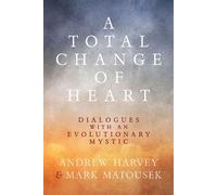 A Total Change of Heart Dialogues with an Evolutionary Mystic - Andrew Harvey - Monkfish Book Publishing - ebook (ePub) - Livre