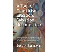 A Tour Of Gnosticism - Creation, Salvation, Resurrection: A Volume Containing The Apocyphon Of John, The Gospel Of Truth, Treaties On The Resurrection, The Gospel Of Peter, The Apocalypse Of Peter