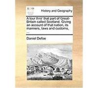 A Tour Thro' That Part of Great-Britain Called Scotland. Giving an Account of That Nation, Its Manners, Laws and Customs, ... Defoe, Daniel (Auteur)