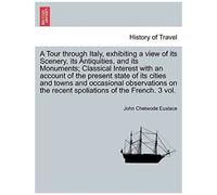 A Tour Through Italy, Exhibiting A View Of Its Scenery, Its Antiquities, And Its Monuments; Classical Interest With An Account Of The Present State Of ... Of The French. Third Edition. Vol. I.
