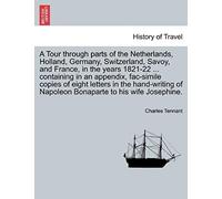 A Tour Through Parts Of The Netherlands, Holland, Germany, Switzerland, Savoy, And France, In The Years 1821-22 ... Containing In An Appendix, ... Of Napoleon Bonaparte To His Wife Josephine.