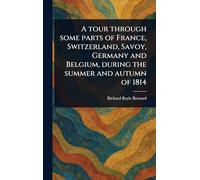 A Tour Through Some Parts of France, Switzerland, Savoy, Germany and Belgium, During the Summer and Autumn of 1814