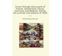 A tour through some parts of France, Switzerland, Savoy, Germany and Belgium, during the summer and autumn of 1814