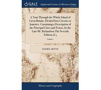 A Tour Through The Whole Island Of Great Britain. Divided Into Circuits Or Journies. Containing A Description Of The Principal Cities And Towns, By ... Richardson The Seventh Edition Of 4; Volume 1