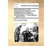 A Tour to London; Or, New Observations on England, and Its Inhabitants. by M. Grosley, ... Translated from the French by Thomas Nugent, ... in Two V Grosley, Pierre Jean (Auteur)