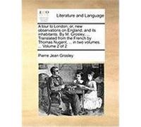 A Tour to London; Or, New Observations on England, and Its Inhabitants. by M. Grosley, ... Translated from the French by Thomas Nugent, ... in Two V Grosley, Pierre Jean (Auteur)