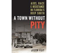 A Town without Pity AIDS, Race, and Resistance in Florida’s Deep South - Jason Vuic - University Press of Florida - ebook (ePub) - Livre