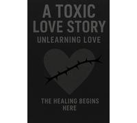 A Toxic Love Story: Unlearning Love - The Healing Begins Here