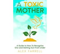 A Toxic Mother - A Guide to How To Recognize One and Getting Out From Under