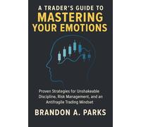A Trader’s Guide to Mastering Your Emotions: Proven Strategies for Unshakeable Discipline, Risk Management, and an Antifragile Trading Mindset