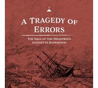 A Tragedy of Errors: The Saga of the Disastrous Jeannette Expedition