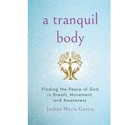 A Tranquil Body: Finding the Peace of God in Breath, Movement, and Awareness