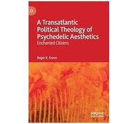 A Transatlantic Political Theology Of Psychedelic Aesthetics