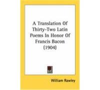 A Translation of Thirty-Two Latin Poems in Honor of Francis Bacon (1904) Rawley, William (Auteur)