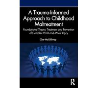 A Trauma-informed Approach to Childhood Maltreatment: Foundational Theory, Treatment and Prevention of Complex Ptsd and Moral Injury