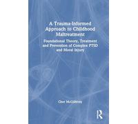 A Trauma-informed Approach to Childhood Maltreatment: Foundational Theory, Treatment and Prevention of Complex Ptsd and Moral Injury
