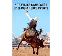 A Traveler’s Snapshot of Classic Rodeo Events: A Brief Guide to the Essential Cowboy Challenges and Traditions